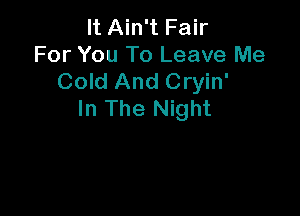 It Ain't Fair
For You To Leave Me
Cold And Cryin'

In The Night