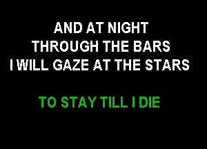 AND AT NIGHT
THROUGH THE BARS
I WILL GAZE AT THE STARS

TO STAY TILL I DIE