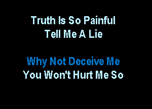 Truth Is So Painful
Tell Me A Lie

Why Not Deceive Me
You Won't Hurt Me So