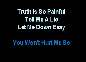 Truth Is So Painful
Tell Me A Lie
Let Me Down Easy

You Won't Hurt Me So