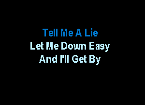 Tell Me A Lie
Let Me Down Easy

And I'll Get By