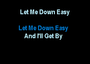 Let Me Down Easy

Let Me Down Easy

And I'll Get By