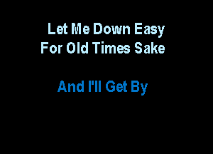 Let Me Down Easy
For Old Times Sake

And I'll Get By