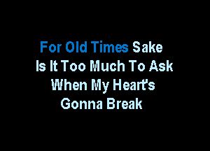 For Old Times Sake
Is It Too Much To Ask

When My Heart's
Gonna Break