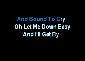 And Bound To Cry
on Let Me Down Easy

And I'll Get By