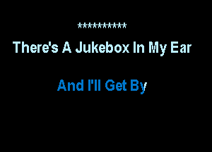 kk k k'k k k k k k

There's A Jukebox In My Ear

And I'll Get By