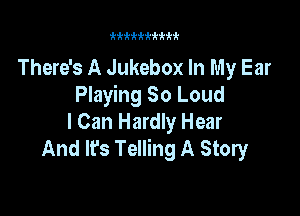 kk k k'k k k k k k

There's A Jukebox In My Ear
Playing 80 Loud

I Can Hardly Hear
And It's Telling A Story