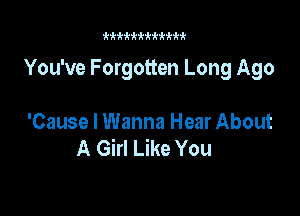 kkkii'kfkkkkk

You've Forgotten Long Ago

'Cause I Wanna Hear About
A Girl Like You