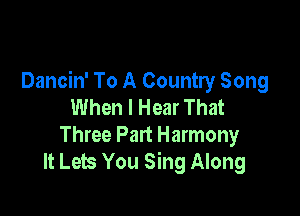 Dancin' To A Country Song
When I Hear That

Three Part Harmony
It Lets You Sing Along