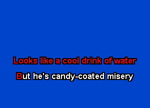 Looks like a cool drink of water

But he's candy-coated misery