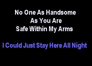 No One As Handsome
As You Are
Safe Within My Arms

I Could Just Stay Here All Night