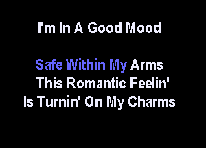 I'm In A Good Mood

Safe Within My Arms

This Romantic Feelin'
ls Turnin' On My Charms