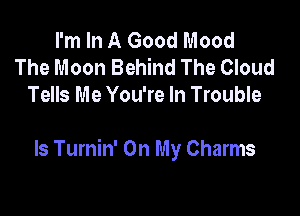 I'm In A Good Mood
The Moon Behind The Cloud
Tells Me You're In Trouble

ls Turnin' On My Charms