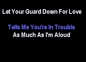 Let Your Guard Down For Love

Tells Me You're In Trouble

As Much As I'm Aloud