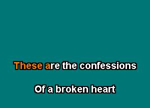 These are the confessions

Of a broken heart