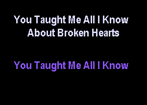 You Taught Me All I Know
About Broken Hearts

You Taught Me All I Know