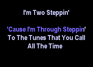 I'm Two Steppin'

'Cause I'm Through Steppin'
To The Tunes That You Call
All The Time