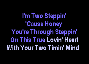 I'm Two Steppin'
'Cause Honey

You're Through Steppin'
On This True Lovin' Heart
With Your Two Timin' Mind