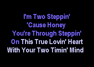 I'm Two Steppin'
'Cause Honey

You're Through Steppin'
On This True Lovin' Heart
With Your Two Timin' Mind