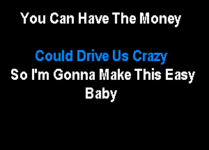 You Can Have The Money

Could Drive Us Crazy

So I'm Gonna Make This Easy
Baby