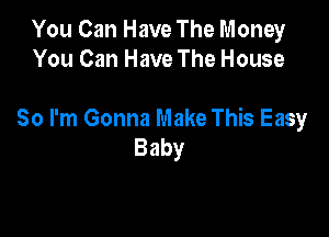 You Can Have The Money
You Can Have The House

So I'm Gonna Make This Easy
Baby