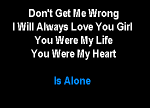 Don't Get Me Wrong
I Will Always Love You Girl
You Were My Life
You Were My Heart

Is Alone