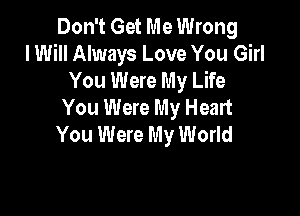 Don't Get Me Wrong
I Will Always Love You Girl
You Were My Life
You Were My Heart

You Were My World