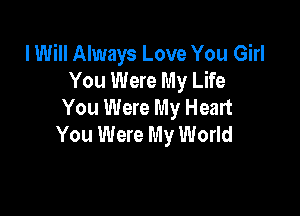 I Will Always Love You Girl
You Were My Life
You Were My Heart

You Were My World