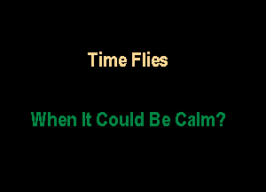 Time Flies

When It Could Be Calm?