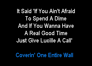 It Said 'If You Ain't Afraid
To Spend A Dime
And If You Wanna Have
A Real Good Time

Just Give Lucille A Call'

Coverin' One Entire Wall