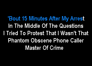 'Bout 15 Minutes After My Arrest
In The Middle Of The Questions
I Tried To Protest That I Wasn't That

Phantom Obscene Phone Caller
Master Of Crime