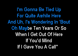 I'm Gonna Be Tied Up
For Quite Awhile Here
And Uh, I's Wondering In 'Bout

0h Maybe Ten Years Or 80
When I Get Out Of Here
If You'd Mind
lfl Gave You A Call