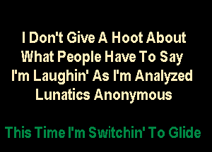 I Don't Give A Hoot About
What People Have To Say
I'm Laughin' As I'm Analyzed
Lunatics Anonymous

This Time I'm Switchin' To Glide