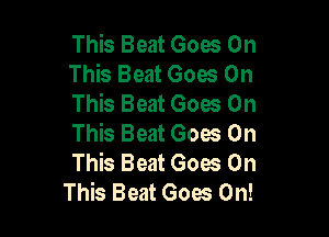 This Beat Goes On
This Beat Goes On
This Beat Goes On

This Beat Goes On
This Beat Goes On
This Beat Goes On!