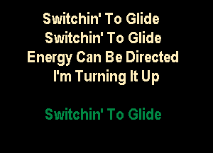 Switchin' To Glide
Switchin' To Glide
Energy Can Be Directed

I'm Turning It Up

Switchin' To Glide