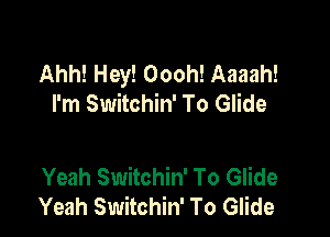 Ahh! Hey! Oooh! Aaaah!
I'm Switchin' To Glide

Yeah Switchin' To Glide
Yeah Switchin' To Glide