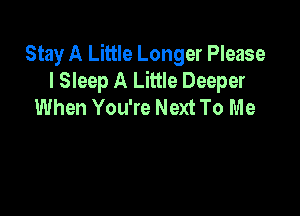 Stay A Little Longer Please
I Sleep A Little Deeper
When You're Next To Me