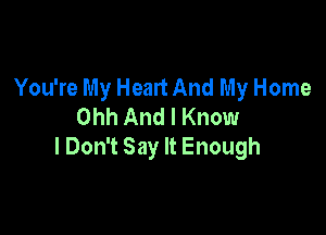 You're My Heart And My Home
Ohh And I Know

lDon't Say It Enough