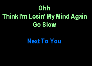 Ohh
Think I'm Losin' My Mind Again
Go Slow

Next To You