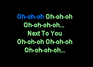 Oh-oh-oh Oh-oh-oh
Oh-oh-oh-oh...
Next To You

Oh-oh-oh Oh-oh-oh
Oh-oh-oh-oh...