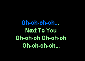 Oh-oh-oh-oh...
Next To You

Oh-oh-oh Oh-oh-oh
Oh-oh-oh-oh...