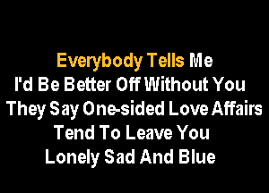 Evelybody Tells Me
I'd Be Better Off Without You
They Say One-sided Love Affairs
Tend To Leave You
Lonely Sad And Blue