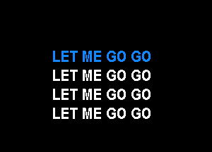 LET ME GO GO
LET ME G0 G0

LET ME GO GO
LET ME GO GO