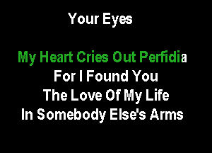 Your Eyes

My Heart Cries Out Perfidia

For I Found You
The Love Of My Life
In Somebody Else's Arms