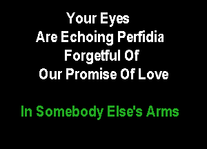 Your Eyes
Are Echoing Perfudia

Forgetful Of
Our Promise Of Love

In Somebody Else's Arms