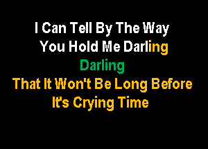 I Can Tell By The Way
You Hold Me Darling
Darling

That It Won't Be Long Before
lrs Crying Time