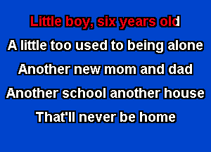 Little boy, six years old
A little too used to being alone
Another new mom and dad
Another school another house

That'll never be home