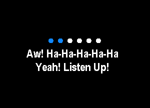 OOOOOO

Aw! Ha-Ha-Ha-Ha-Ha

Yeah! Listen Up!