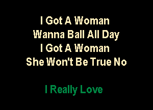 I Got A Woman
Wanna Ball All Day
I Got A Woman
She Won't Be True No

I Really Love