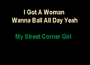 I Got A Woman
Wanna Ball All Day Yeah

My Street Corner Girl